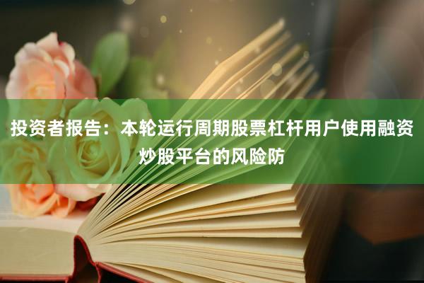 投资者报告:本轮运行周期股票杠杆用户使用融资炒股平台的风险防