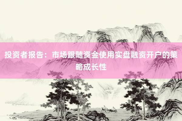投资者报告：市场跟随资金使用实盘融资开户的策略成长性