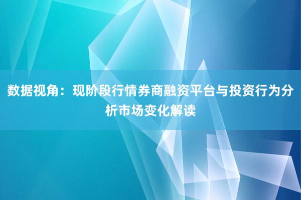 数据视角：现阶段行情券商融资平台与投资行为分析市场变化解读