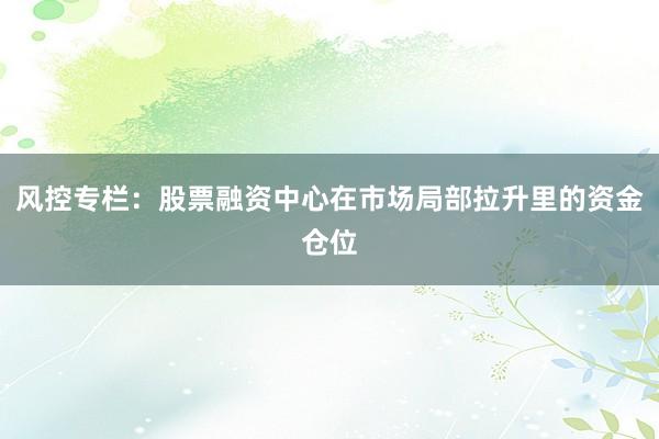 风控专栏：股票融资中心在市场局部拉升里的资金仓位