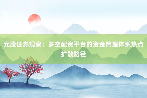 元股证券观察：多空配资平台的资金管理体系热点扩散路径