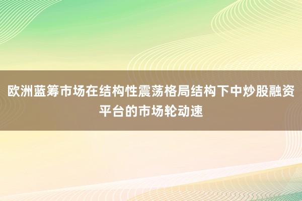 欧洲蓝筹市场在结构性震荡格局结构下中炒股融资平台的市场轮动速