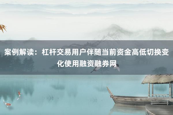 案例解读：杠杆交易用户伴随当前资金高低切换变化使用融资融券网