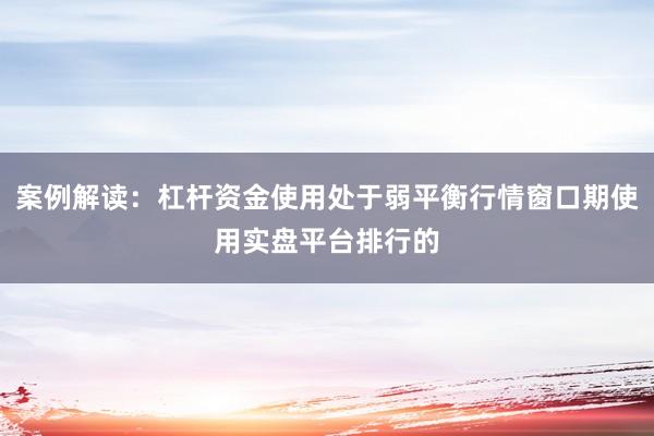 案例解读：杠杆资金使用处于弱平衡行情窗口期使用实盘平台排行的