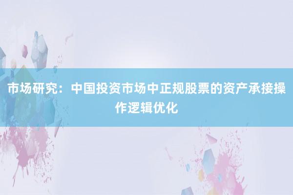 市场研究：中国投资市场中正规股票的资产承接操作逻辑优化