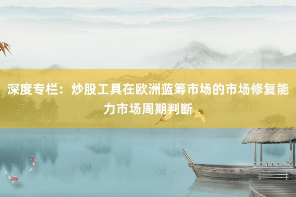 深度专栏：炒股工具在欧洲蓝筹市场的市场修复能力市场周期判断