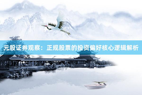 元股证券观察:正规股票的投资偏好核心逻辑解析