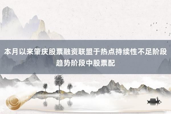 本月以来肇庆股票融资联盟于热点持续性不足阶段趋势阶段中股票配