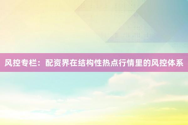 风控专栏：配资界在结构性热点行情里的风控体系