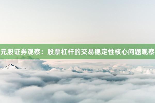 元股证券观察:股票杠杆的交易稳定性核心问题观察