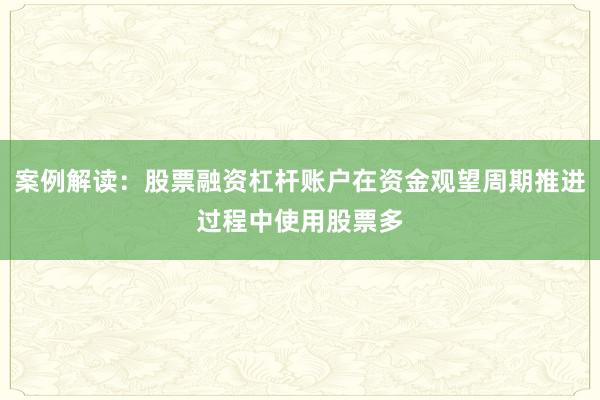 案例解读：股票融资杠杆账户在资金观望周期推进过程中使用股票多