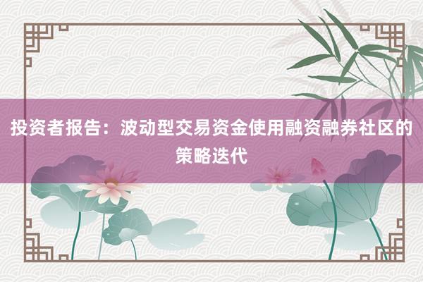 投资者报告：波动型交易资金使用融资融券社区的策略迭代