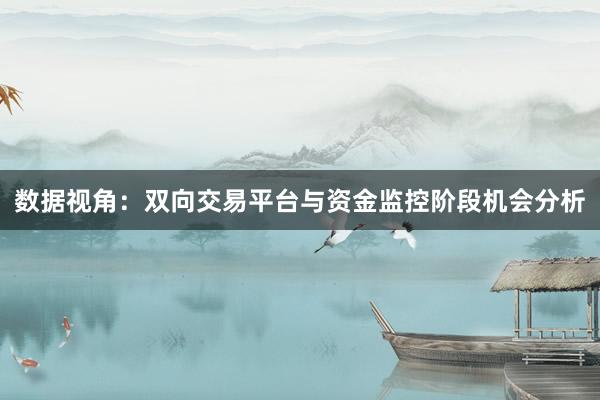 数据视角:双向交易平台与资金监控阶段机会分析