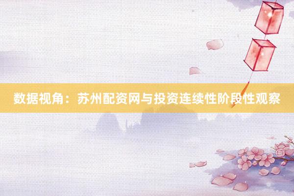 数据视角：苏州配资网与投资连续性阶段性观察