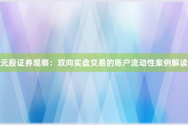 元股证券观察：双向实盘交易的账户流动性案例解读