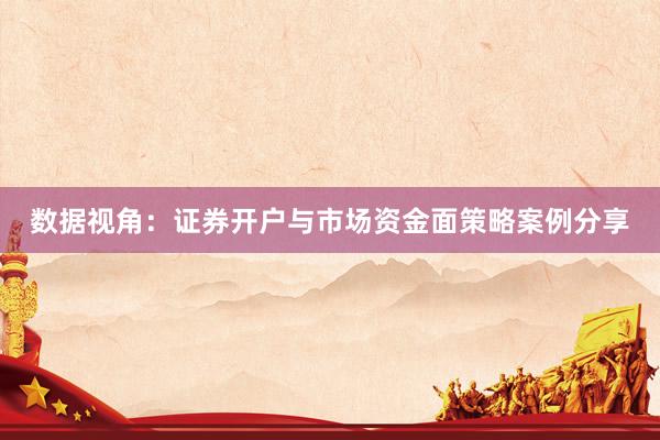 数据视角:证券开户与市场资金面策略案例分享