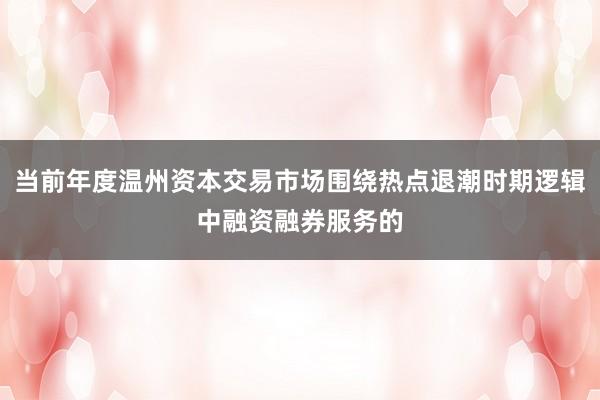 当前年度温州资本交易市场围绕热点退潮时期逻辑中融资融券服务的