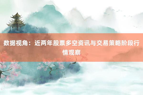 数据视角：近两年股票多空资讯与交易策略阶段行情观察