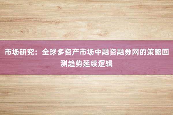 市场研究：全球多资产市场中融资融券网的策略回测趋势延续逻辑