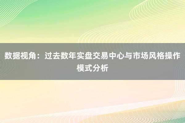 数据视角：过去数年实盘交易中心与市场风格操作模式分析