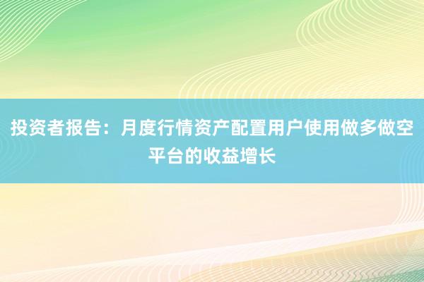 投资者报告：月度行情资产配置用户使用做多做空平台的收益增长