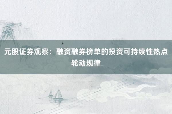 元股证券观察：融资融券榜单的投资可持续性热点轮动规律