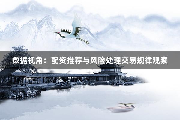 数据视角：配资推荐与风险处理交易规律观察