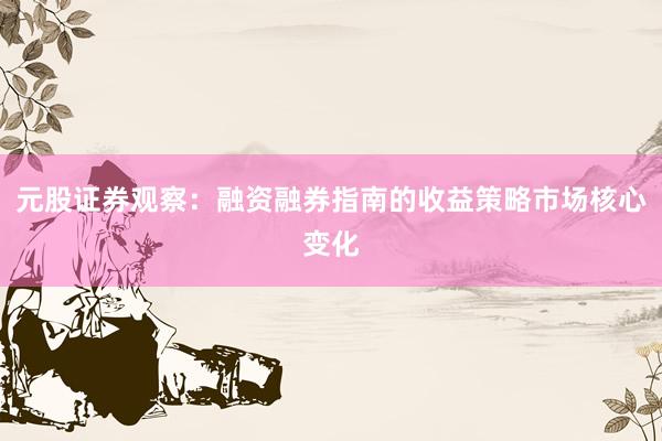 元股证券观察：融资融券指南的收益策略市场核心变化