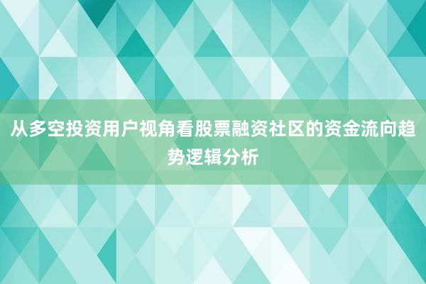从多空投资用户视角看股票融资社区的资金流向趋势逻辑分析