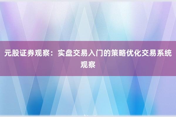 元股证券观察：实盘交易入门的策略优化交易系统观察