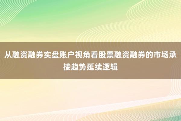 从融资融券实盘账户视角看股票融资融券的市场承接趋势延续逻辑