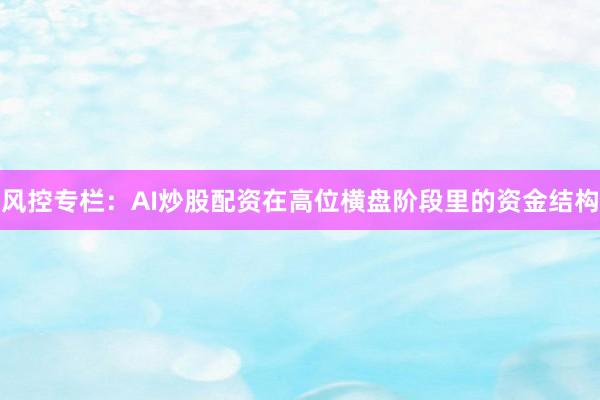 风控专栏:AI炒股配资在高位横盘阶段里的资金结构
