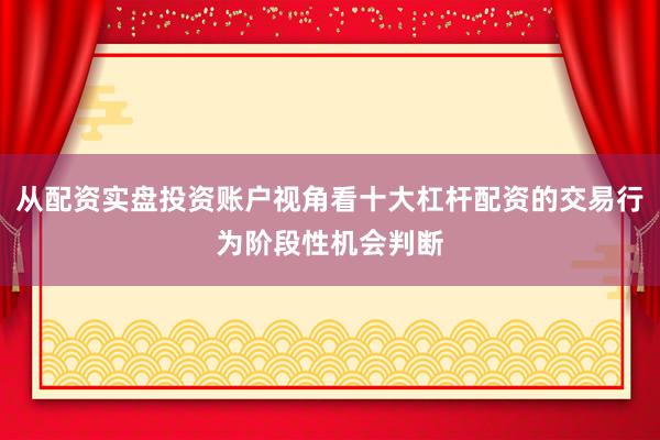 从配资实盘投资账户视角看十大杠杆配资的交易行为阶段性机会判断