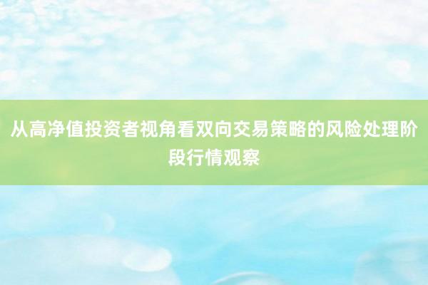 从高净值投资者视角看双向交易策略的风险处理阶段行情观察