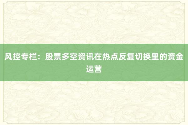 风控专栏:股票多空资讯在热点反复切换里的资金运营