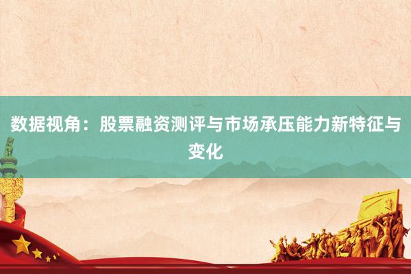 数据视角:股票融资测评与市场承压能力新特征与变化