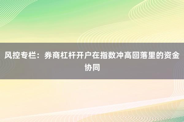 风控专栏：券商杠杆开户在指数冲高回落里的资金协同