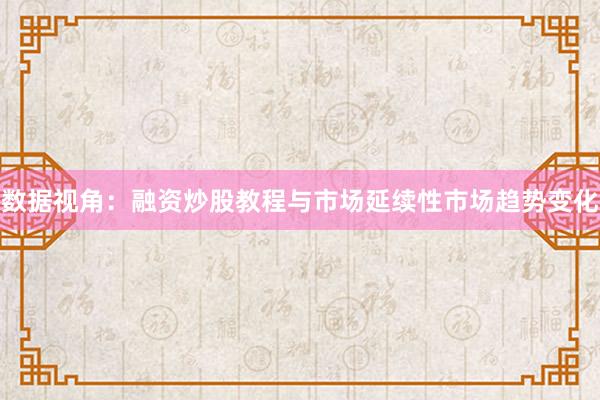 数据视角:融资炒股教程与市场延续性市场趋势变化