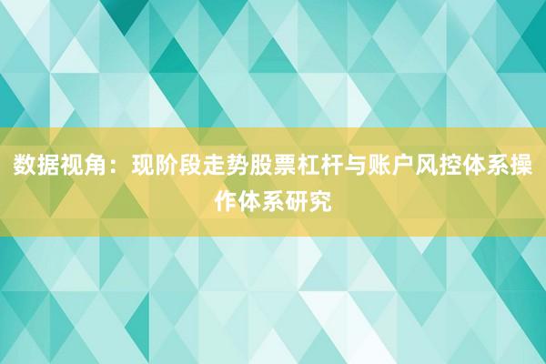 数据视角：现阶段走势股票杠杆与账户风控体系操作体系研究