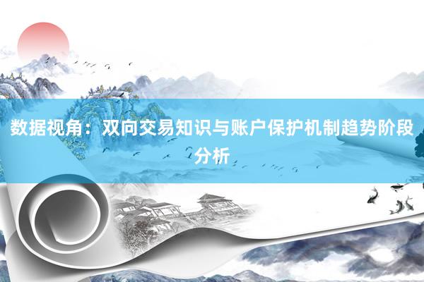 数据视角:双向交易知识与账户保护机制趋势阶段分析