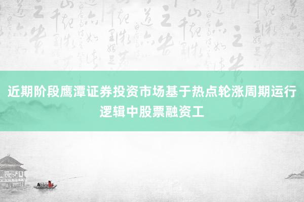 近期阶段鹰潭证券投资市场基于热点轮涨周期运行逻辑中股票融资工