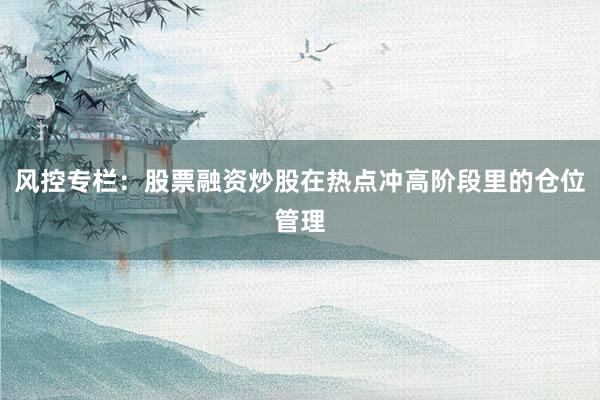 风控专栏：股票融资炒股在热点冲高阶段里的仓位管理