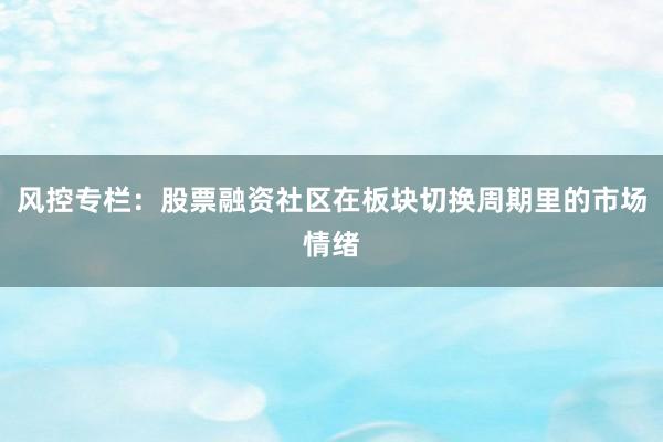 风控专栏：股票融资社区在板块切换周期里的市场情绪