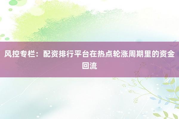 风控专栏：配资排行平台在热点轮涨周期里的资金回流