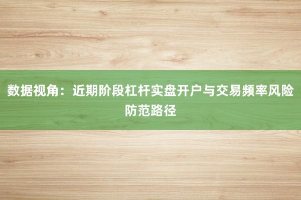数据视角：近期阶段杠杆实盘开户与交易频率风险防范路径