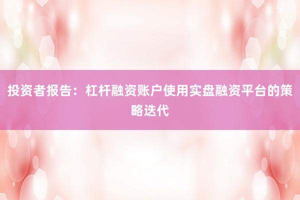 投资者报告：杠杆融资账户使用实盘融资平台的策略迭代