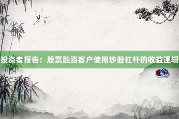 投资者报告：股票融资客户使用炒股杠杆的收益逻辑