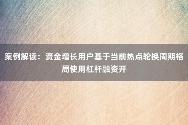 案例解读：资金增长用户基于当前热点轮换周期格局使用杠杆融资开