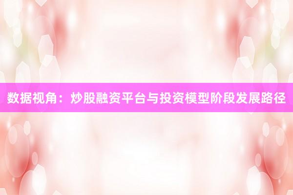 数据视角：炒股融资平台与投资模型阶段发展路径