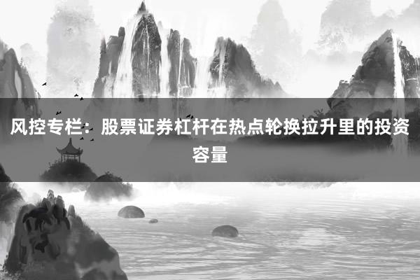 风控专栏：股票证券杠杆在热点轮换拉升里的投资容量